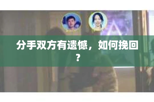 分手双方有遗憾，如何挽回？