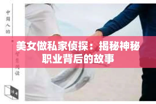 美女做私家侦探：揭秘神秘职业背后的故事