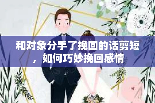 和对象分手了挽回的话剪短，如何巧妙挽回感情