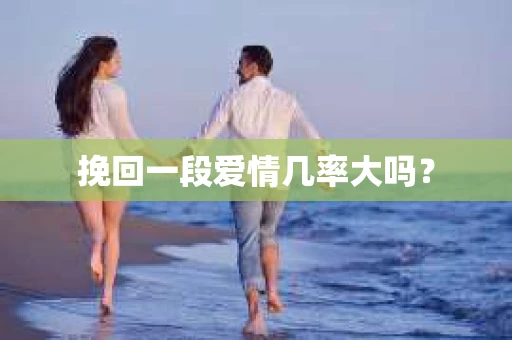 挽回一段爱情几率大吗？