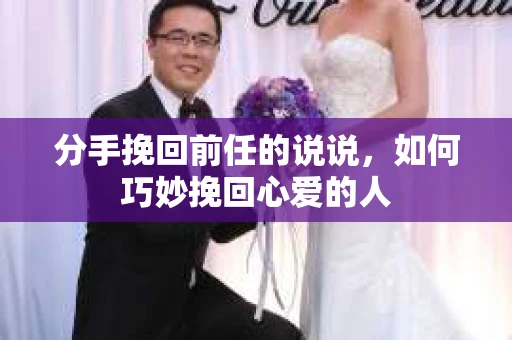 分手挽回前任的说说，如何巧妙挽回心爱的人