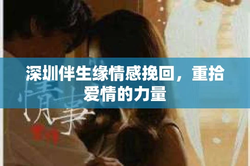深圳伴生缘情感挽回，重拾爱情的力量