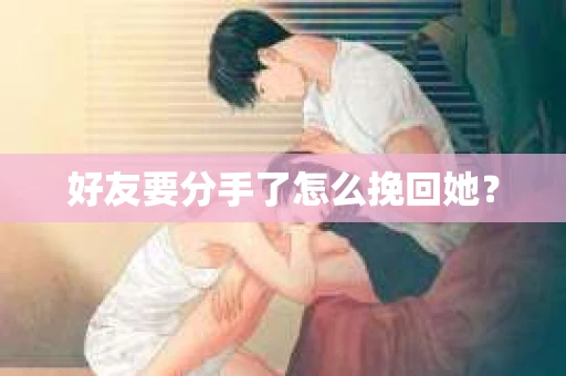 好友要分手了怎么挽回她？