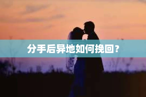 分手后异地如何挽回？