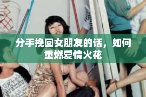 分手挽回女朋友的话，如何重燃爱情火花
