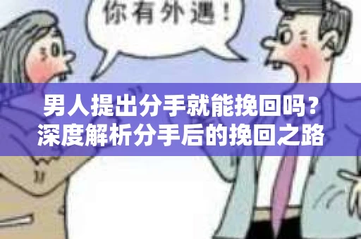 男人提出分手就能挽回吗？深度解析分手后的挽回之路