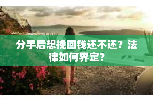 分手后想挽回钱还不还？法律如何界定？