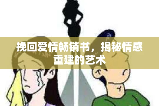 挽回爱情畅销书，揭秘情感重建的艺术