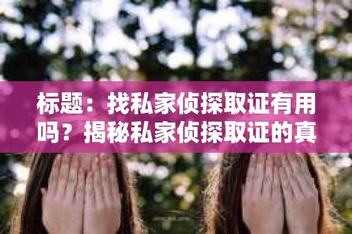 标题：找私家侦探取证有用吗？揭秘私家侦探取证的真实效果
