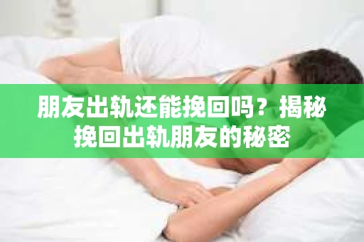 朋友出轨还能挽回吗？揭秘挽回出轨朋友的秘密