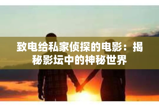 致电给私家侦探的电影：揭秘影坛中的神秘世界