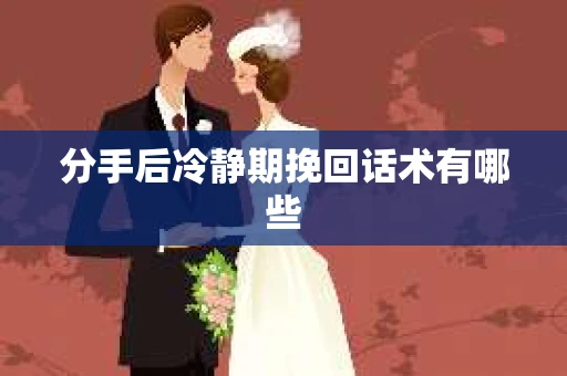 分手后冷静期挽回话术有哪些