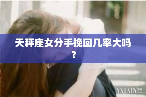 天秤座女分手挽回几率大吗？