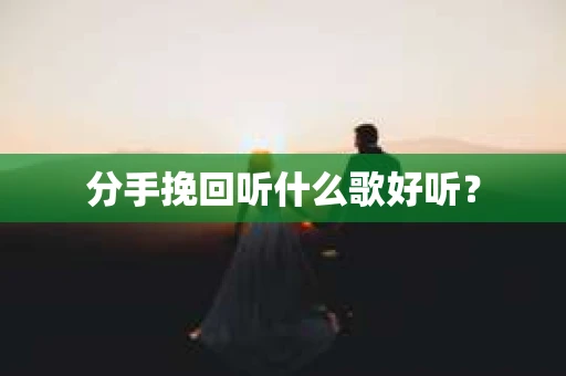 分手挽回听什么歌好听？