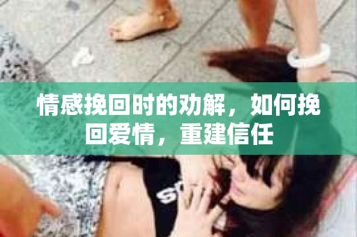 情感挽回时的劝解，如何挽回爱情，重建信任