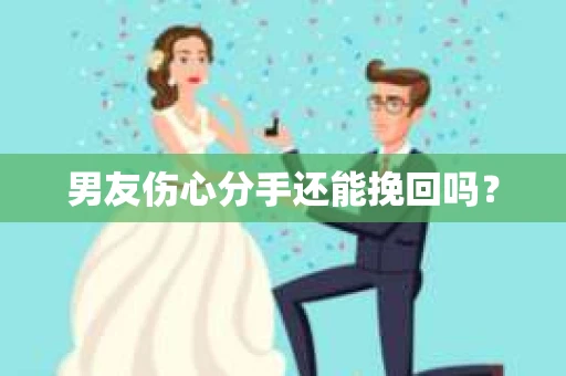 男友伤心分手还能挽回吗？