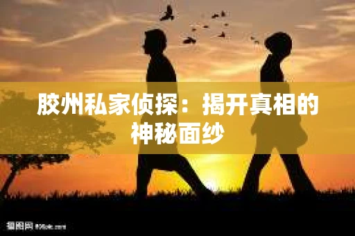 胶州私家侦探：揭开真相的神秘面纱