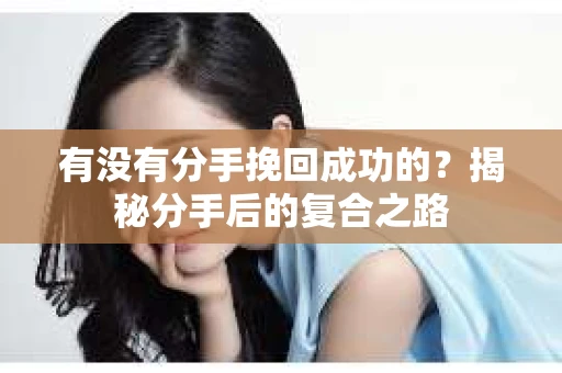 有没有分手挽回成功的？揭秘分手后的复合之路