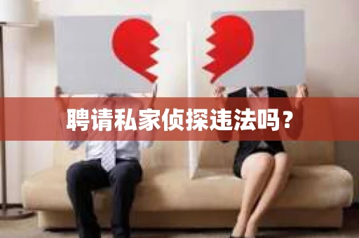 聘请私家侦探违法吗？