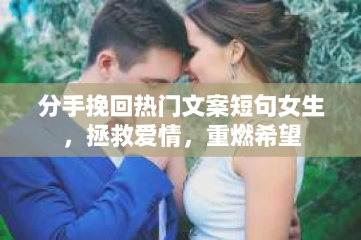 分手挽回热门文案短句女生，拯救爱情，重燃希望
