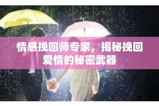 情感挽回师专家，揭秘挽回爱情的秘密武器