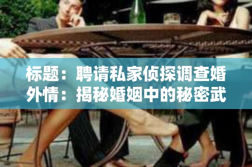 标题：聘请私家侦探调查婚外情：揭秘婚姻中的秘密武器
