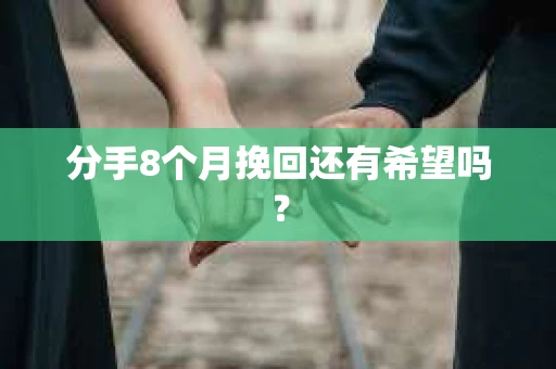 分手8个月挽回还有希望吗？