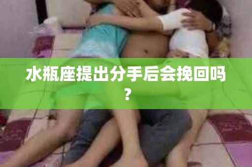 水瓶座提出分手后会挽回吗？