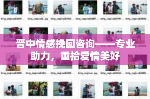 晋中情感挽回咨询——专业助力，重拾爱情美好