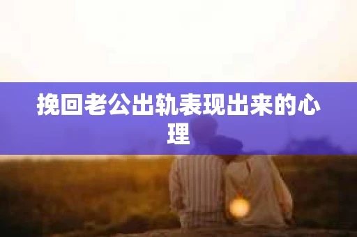 挽回老公出轨表现出来的心理