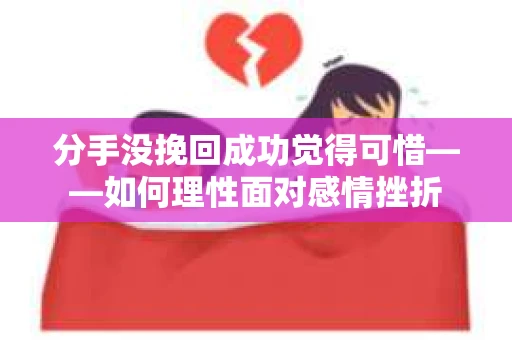 分手没挽回成功觉得可惜——如何理性面对感情挫折