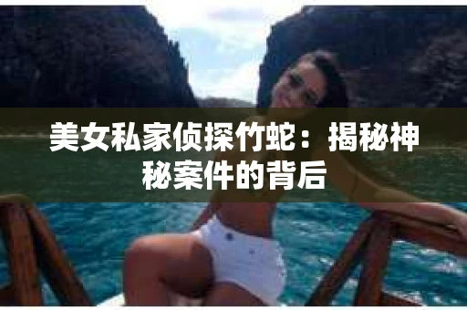 美女私家侦探竹蛇：揭秘神秘案件的背后