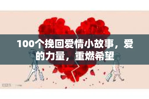 100个挽回爱情小故事，爱的力量，重燃希望