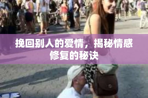 挽回别人的爱情，揭秘情感修复的秘诀