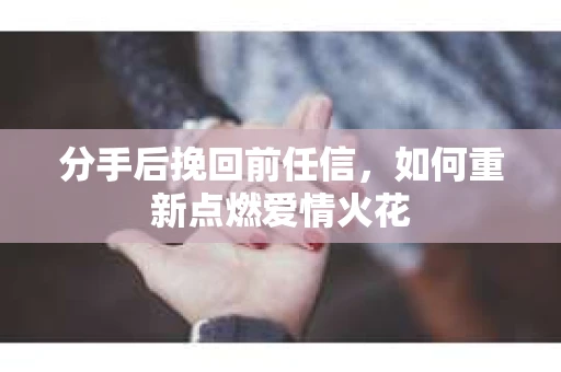 分手后挽回前任信，如何重新点燃爱情火花