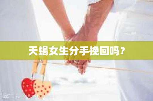 天蝎女生分手挽回吗？