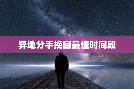 异地分手挽回最佳时间段