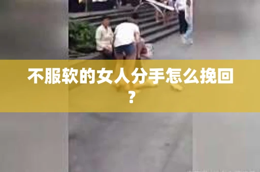 不服软的女人分手怎么挽回？