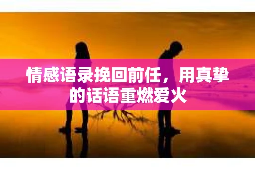 情感语录挽回前任，用真挚的话语重燃爱火