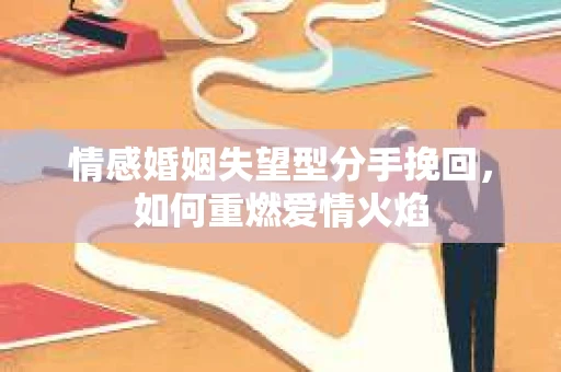 情感婚姻失望型分手挽回，如何重燃爱情火焰