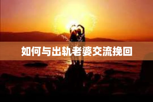 如何与出轨老婆交流挽回