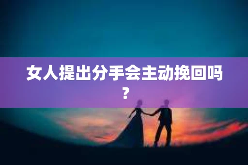 女人提出分手会主动挽回吗? 女人提出分手会主动挽回吗?