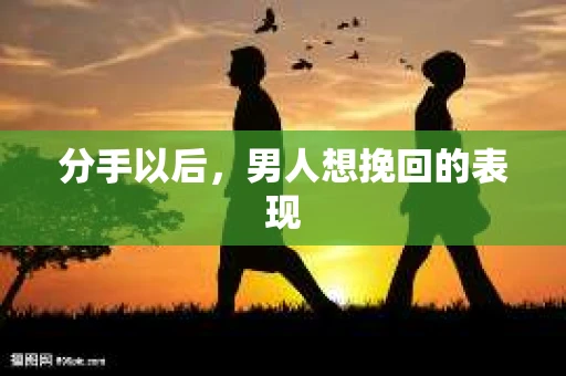 分手以后，男人想挽回的表现