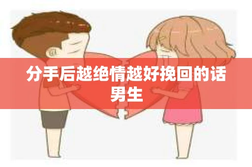 分手后越绝情越好挽回的话男生 分手后越绝情越好挽回的话男生