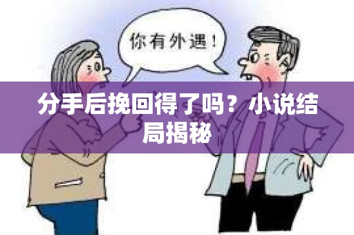 分手后挽回得了吗?小说结局揭秘 分手后挽回得了吗?小说结局揭秘