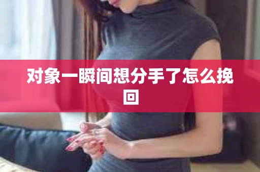 对象一瞬间想分手了怎么挽回 对象一瞬间想分手了怎么挽回