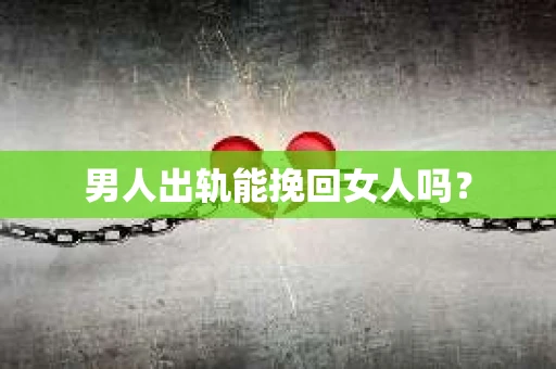 男人出轨能挽回女人吗？