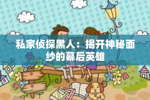 私家侦探黑人：揭开神秘面纱的幕后英雄
