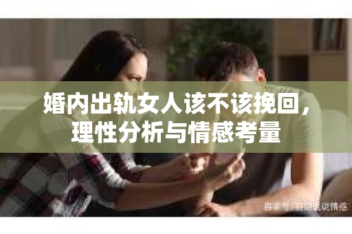 婚内出轨女人该不该挽回，理性分析与情感考量