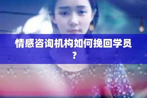 情感咨询机构如何挽回学员？
